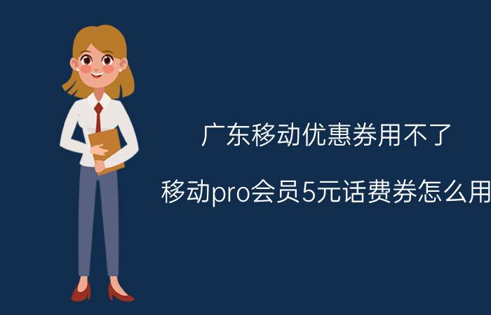 广东移动优惠券用不了 移动pro会员5元话费券怎么用？